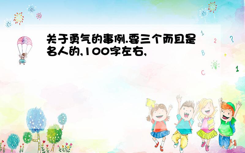 关于勇气的事例.要三个而且是名人的,100字左右,