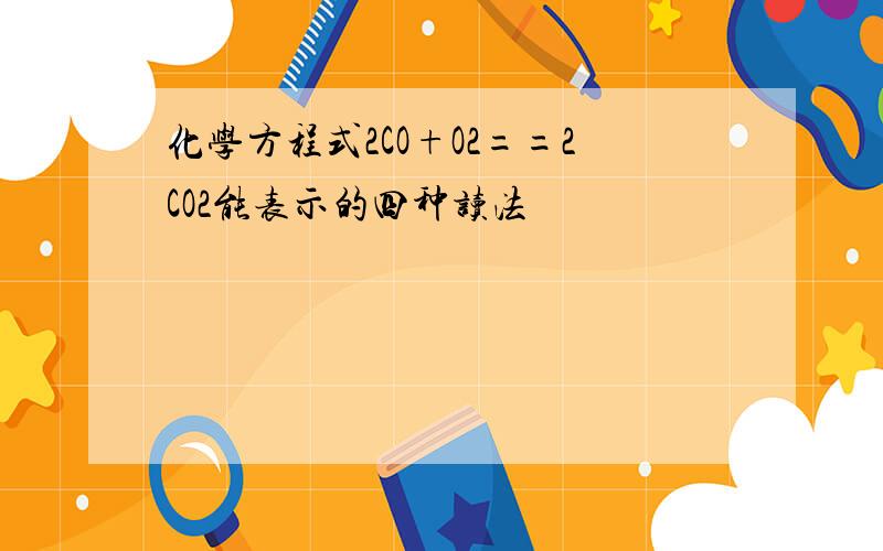 化学方程式2CO+O2==2CO2能表示的四种读法