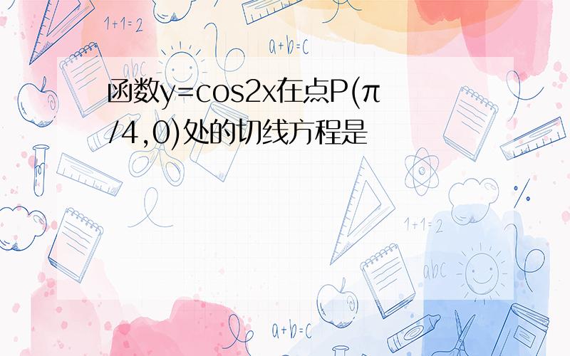 函数y=cos2x在点P(π/4,0)处的切线方程是