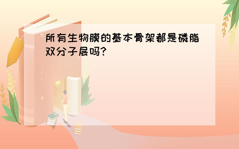 所有生物膜的基本骨架都是磷脂双分子层吗?