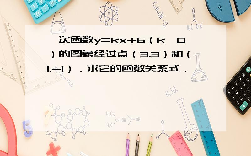 一次函数y=kx+b（k≠0）的图象经过点（3，3）和（1，-1）．求它的函数关系式．