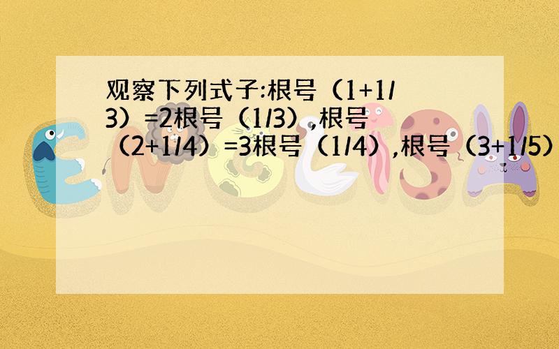 观察下列式子:根号（1+1/3）=2根号（1/3）,根号（2+1/4）=3根号（1/4）,根号（3+1/5）=4根号（1