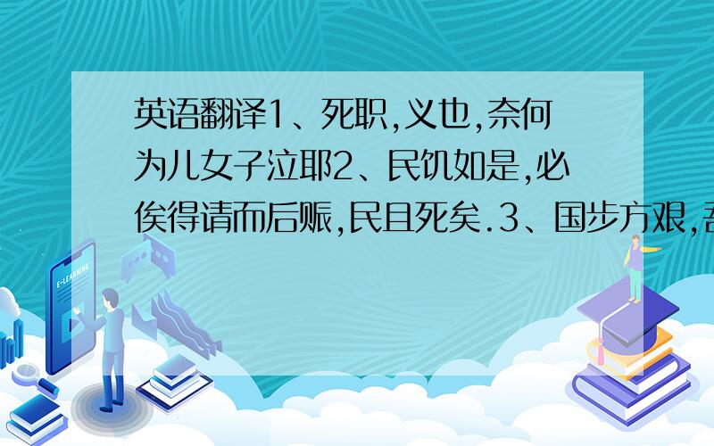 英语翻译1、死职,义也,奈何为儿女子泣耶2、民饥如是,必俟得请而后赈,民且死矣.3、国步方艰,吾年八十,恒惧弗获死所耳,