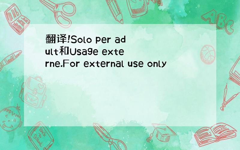 翻译!Solo per adult和Usage externe.For external use only