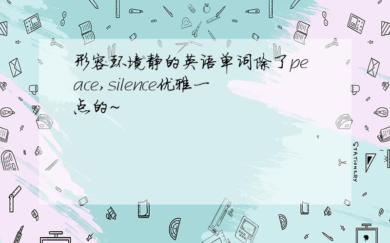 形容环境静的英语单词除了peace,silence优雅一点的~