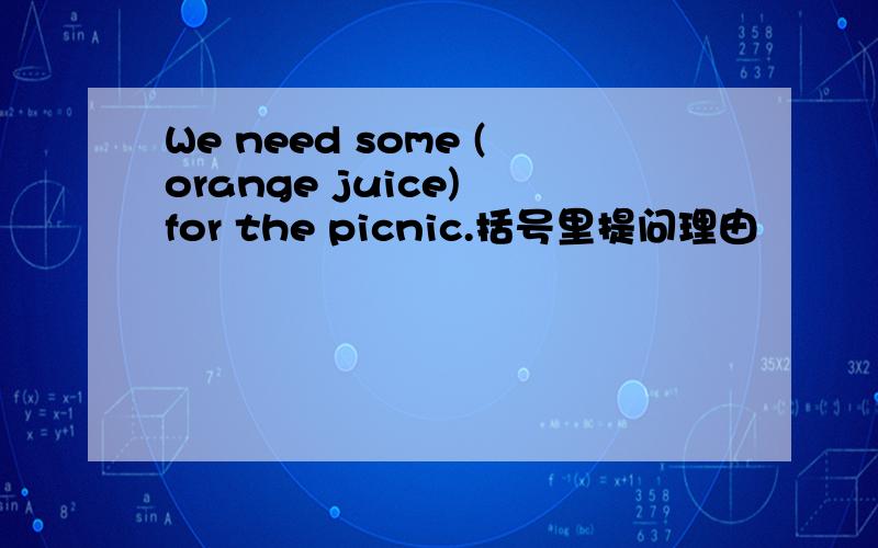 We need some (orange juice) for the picnic.括号里提问理由