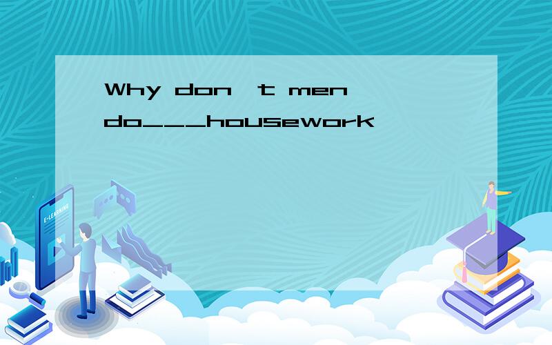 Why don't men do___housework