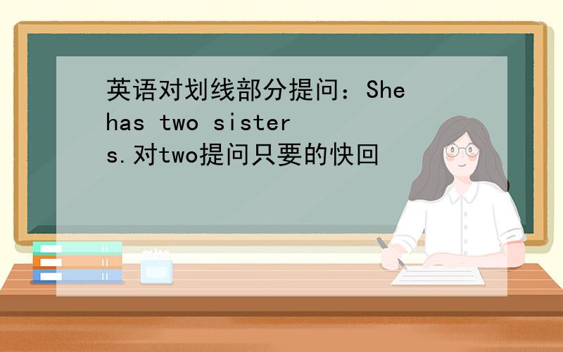 英语对划线部分提问：She has two sisters.对two提问只要的快回