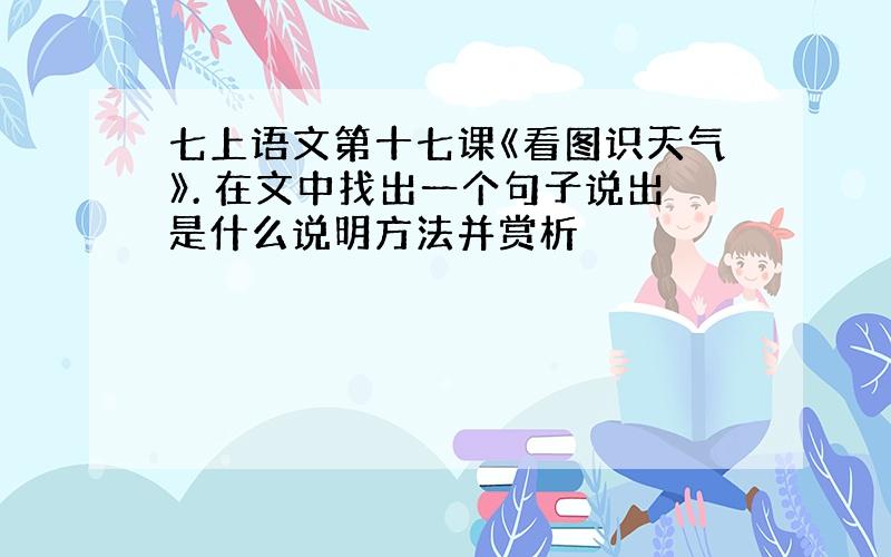 七上语文第十七课《看图识天气》. 在文中找出一个句子说出是什么说明方法并赏析