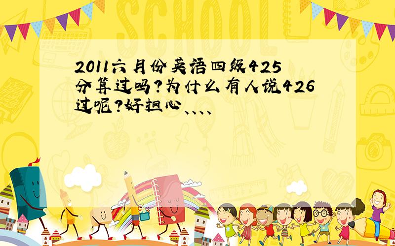 2011六月份英语四级425分算过吗?为什么有人说426过呢?好担心、、、、