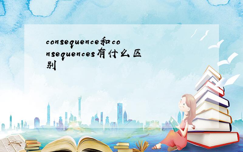 consequence和consequences有什么区别