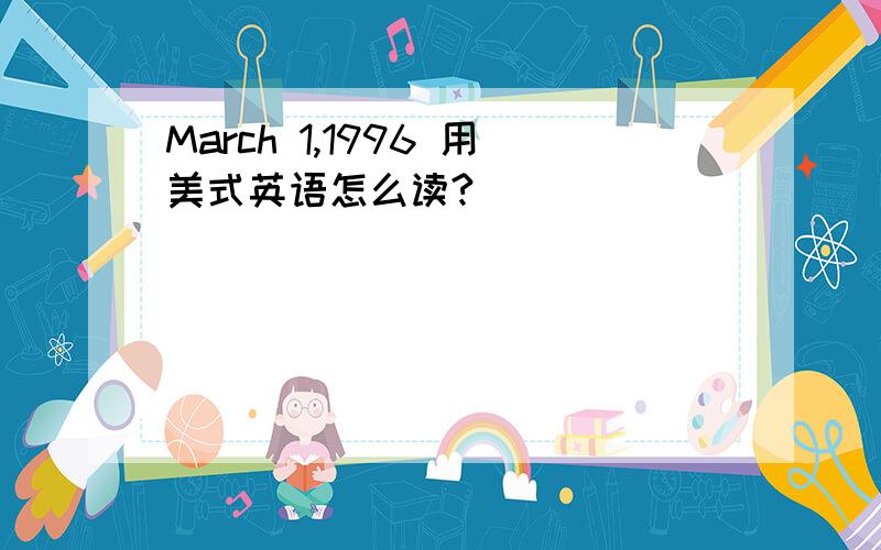 March 1,1996 用美式英语怎么读?