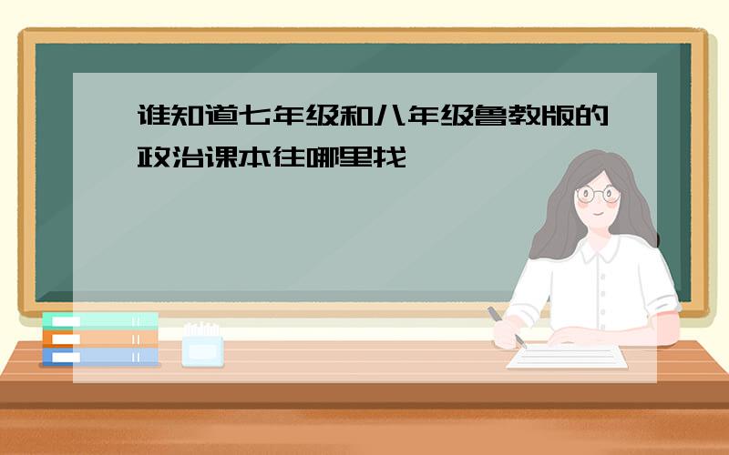 谁知道七年级和八年级鲁教版的政治课本往哪里找