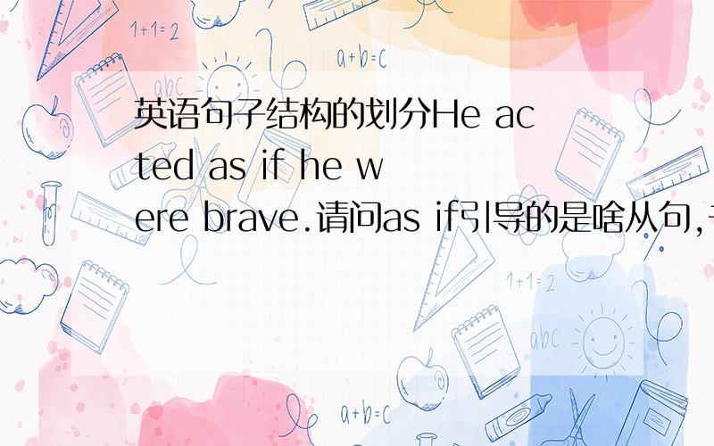 英语句子结构的划分He acted as if he were brave.请问as if引导的是啥从句,书上说是方式状