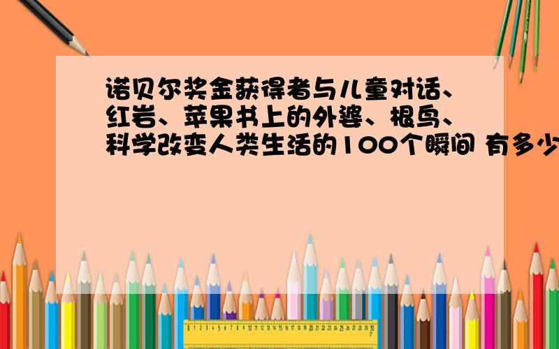 诺贝尔奖金获得者与儿童对话、红岩、苹果书上的外婆、根鸟、科学改变人类生活的100个瞬间 有多少页