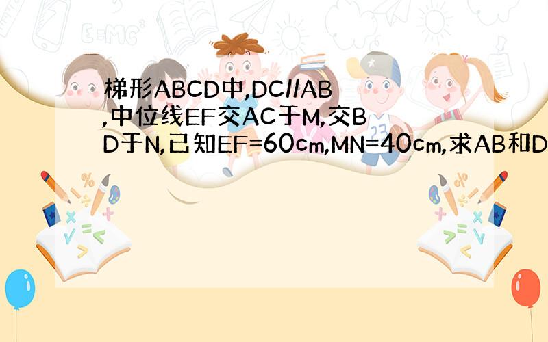 梯形ABCD中,DC//AB,中位线EF交AC于M,交BD于N,已知EF=60cm,MN=40cm,求AB和DC的长