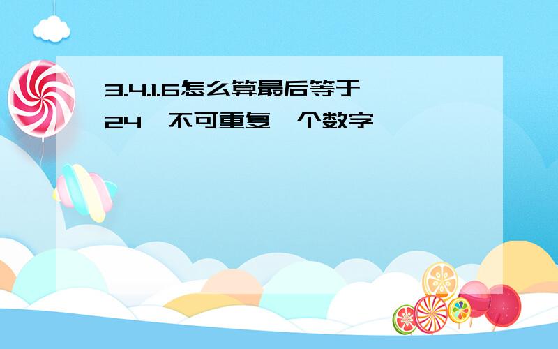 3.4.1.6怎么算最后等于24,不可重复一个数字