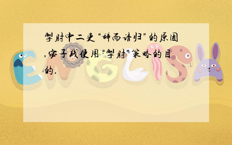 掣肘中二吏“辞而请归”的原因,宓子贱使用“掣肘”策略的目的.