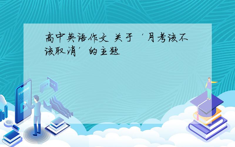 高中英语作文 关于‘月考该不该取消’的主题