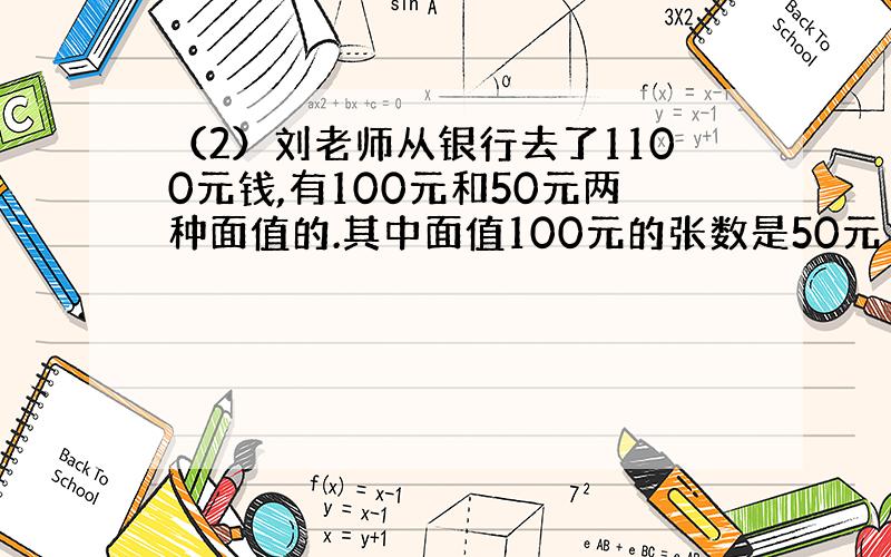 （2）刘老师从银行去了1100元钱,有100元和50元两种面值的.其中面值100元的张数是50元