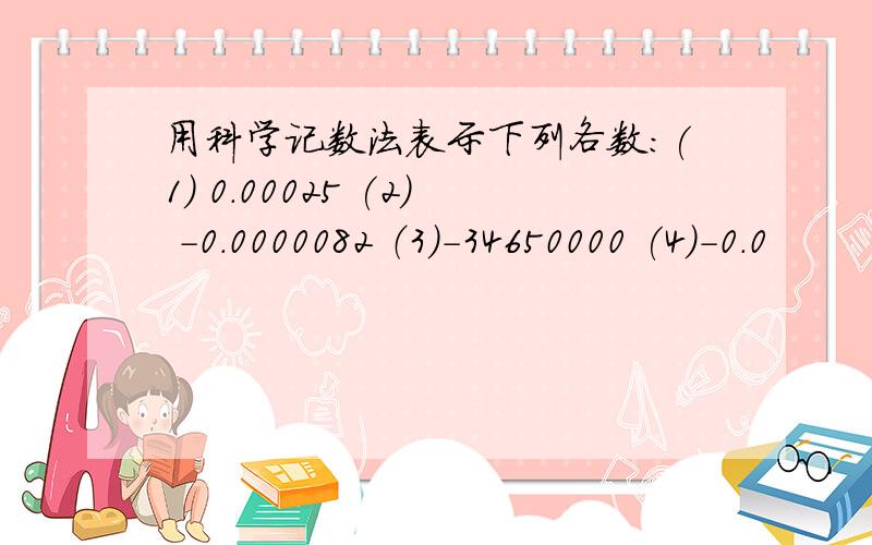 用科学记数法表示下列各数：(1) 0.00025 (2) -0.0000082 （3)-34650000 (4)-0.0