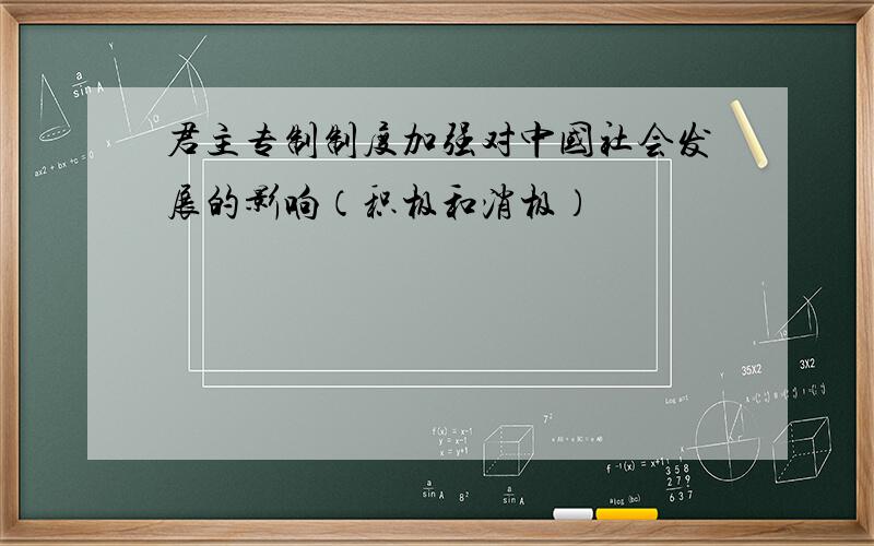 君主专制制度加强对中国社会发展的影响（积极和消极）