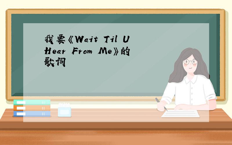 我要《Wait Til U Hear From Me》的歌词