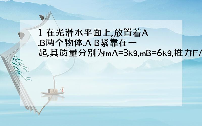 1 在光滑水平面上,放置着A.B两个物体.A B紧靠在一起,其质量分别为mA=3kg,mB=6kg,推力FA作用于A上,