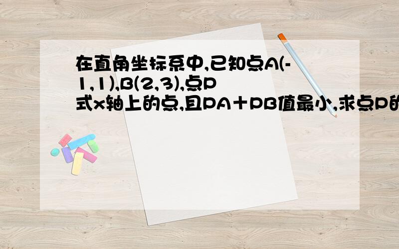 在直角坐标系中,已知点A(-1,1),B(2,3),点P式x轴上的点,且PA＋PB值最小,求点P的坐标