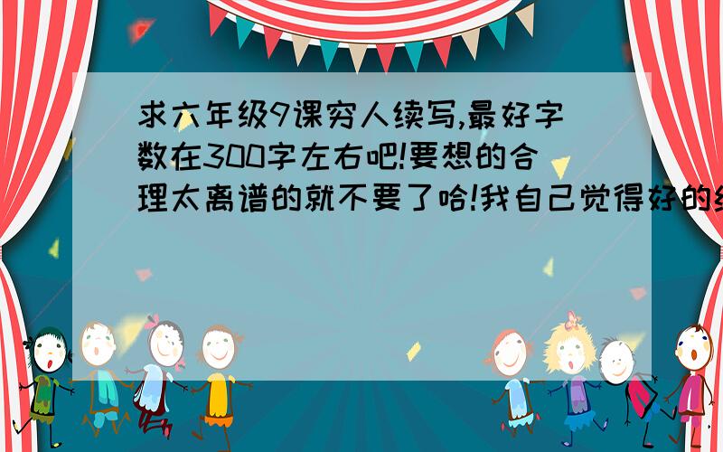 求六年级9课穷人续写,最好字数在300字左右吧!要想的合理太离谱的就不要了哈!我自己觉得好的绝对评最佳答案!