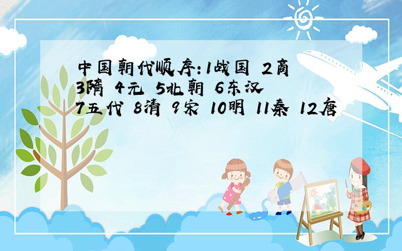 中国朝代顺序：1战国 2商 3隋 4元 5北朝 6东汉 7五代 8清 9宋 10明 11秦 12唐