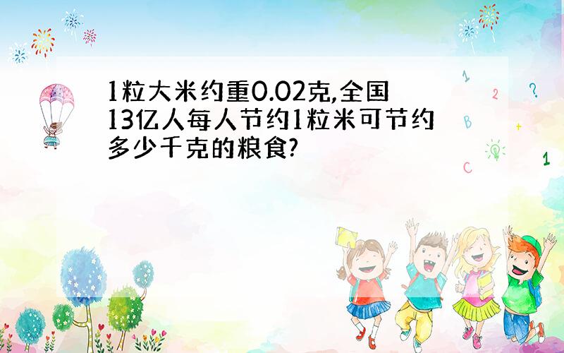 1粒大米约重0.02克,全国13亿人每人节约1粒米可节约多少千克的粮食?