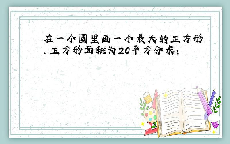 在一个圆里画一个最大的正方形,正方形面积为20平方分米;