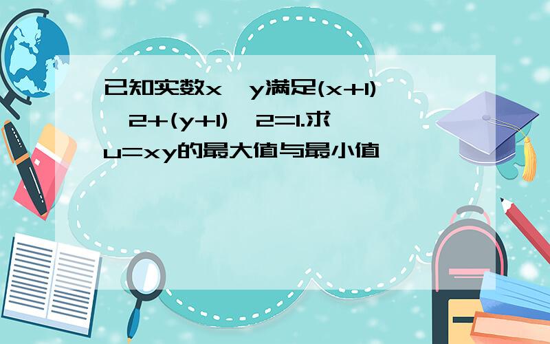 已知实数x,y满足(x+1)^2+(y+1)^2=1.求u=xy的最大值与最小值