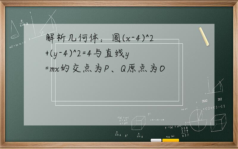 解析几何体：圆(x-4)^2+(y-4)^2=4与直线y=mx的交点为P、Q原点为O