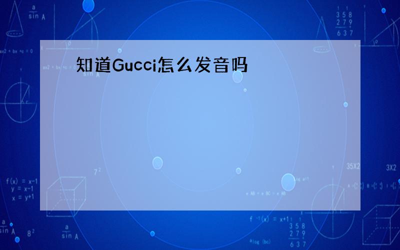 知道Gucci怎么发音吗