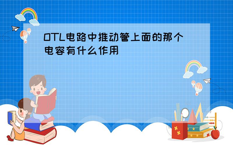 OTL电路中推动管上面的那个电容有什么作用