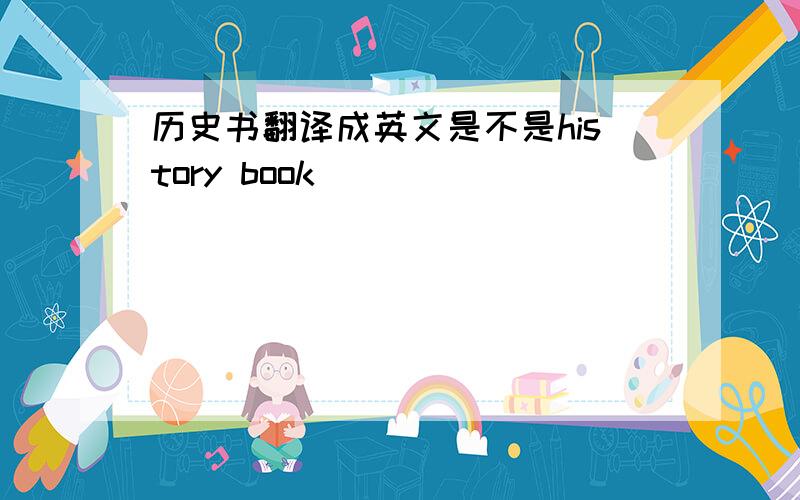 历史书翻译成英文是不是history book