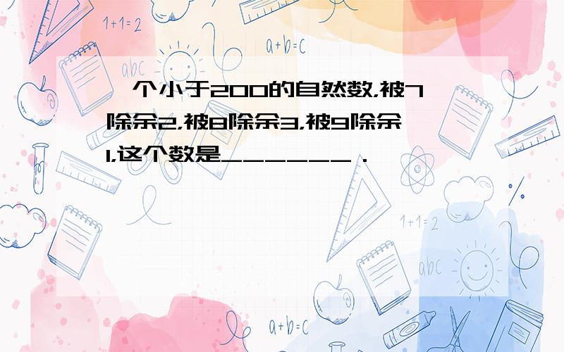 一个小于200的自然数，被7除余2，被8除余3，被9除余1，这个数是______．