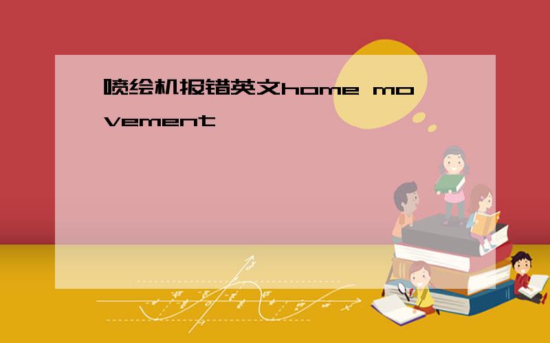 喷绘机报错英文home movement