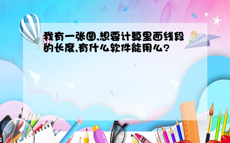 我有一张图,想要计算里面线段的长度,有什么软件能用么?