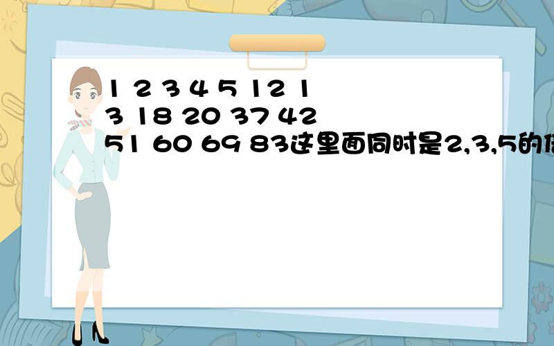 1 2 3 4 5 12 13 18 20 37 42 51 60 69 83这里面同时是2,3,5的倍数有?