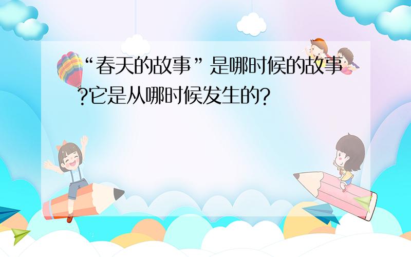 “春天的故事”是哪时候的故事?它是从哪时候发生的?