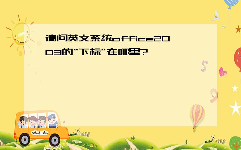 请问英文系统office2003的“下标”在哪里?