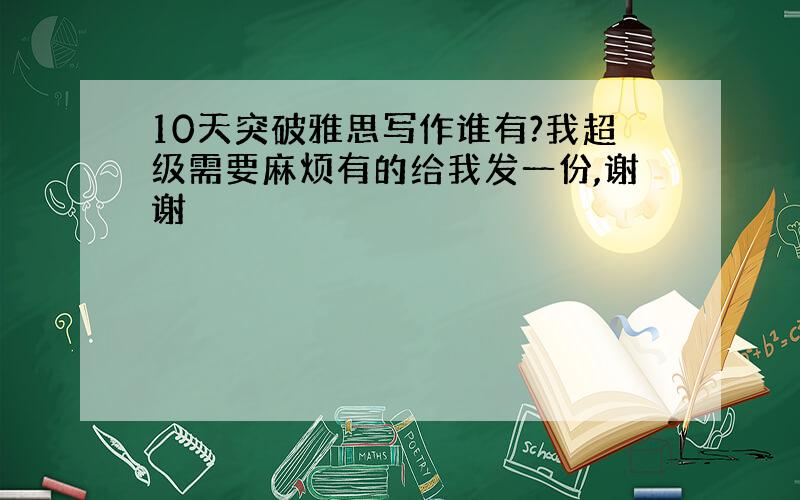 10天突破雅思写作谁有?我超级需要麻烦有的给我发一份,谢谢