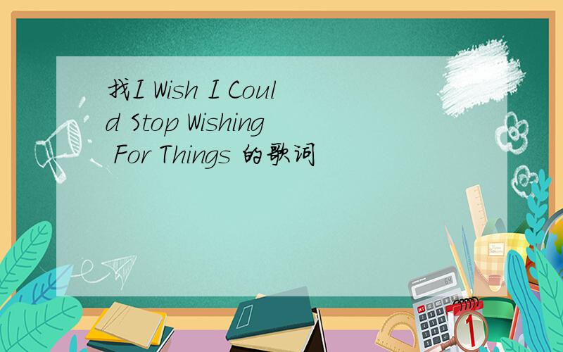 找I Wish I Could Stop Wishing For Things 的歌词