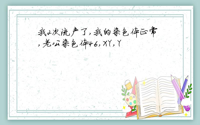 我2次流产了,我的染色体正常,老公染色体46,XY,Y