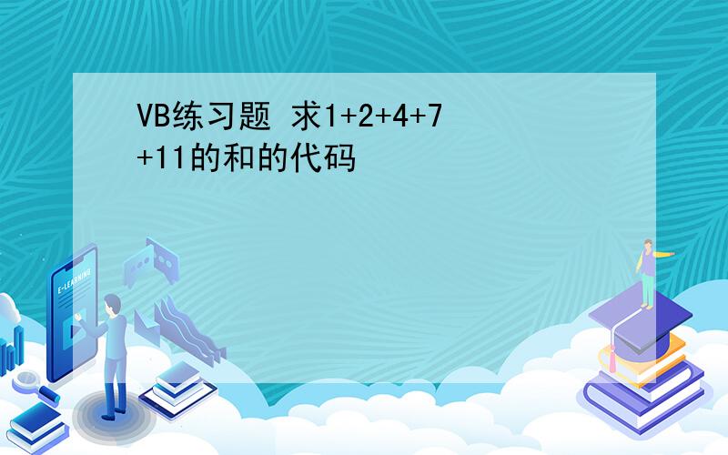 VB练习题 求1+2+4+7+11的和的代码