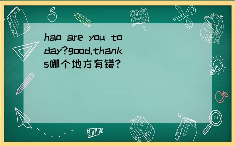 hao are you today?good,thanks哪个地方有错?