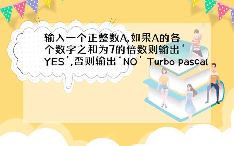 输入一个正整数A,如果A的各个数字之和为7的倍数则输出‘YES’,否则输出‘NO’ Turbo pascal